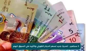 3 سبتمبر.. تحديث جديد لسعر الدينار الكويتي وتأثيره على السوق اليوم